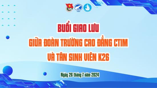 🌟 BUỔI GIAO LƯU GIỮA ĐOÀN TRƯỜNG CAO ĐẲNG CTIM VÀ TÂN SINH VIÊN KHÓA 26 🌟