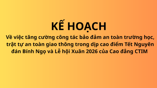 Kế hoạch số 12/KH-CĐBC ngày 21 tháng 01 năm 2026 về việc tăng cường công tác bảo đảm an toàn trường học, trật tự an toàn giao thông trong dịp cao điểm Tết Nguyên đán Bính Ngọ  và Lễ hội Xuân 2026 của Cao đẳng CTIM