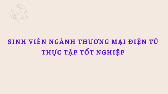 Sinh viên ngành Thương mại điện tử bắt nhịp mùa thực tập tốt nghiệp