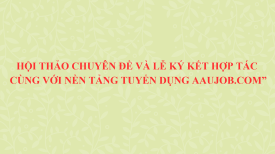 HỘI THẢO CHUYÊN ĐỀ VÀ LỄ KÝ KẾT HỢP TÁC VỚI NỀN TẢNG TUYỂN DỤNG AAUJOB.COM: “START EARLY - WIN EARLY”