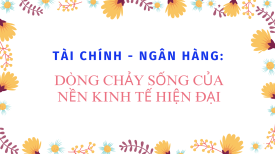 Tài chính - Ngân hàng: Dòng chảy sống của nền kinh tế hiện đại