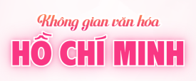 KHÔNG GIAN VĂN HÓA HỒ CHÍ MINH